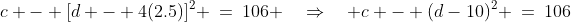 c - [d - 4(2.5)]^2 \:=\:106 \quad\Rightarrow\quad c - (d-10)^2 \:=\:106\;\;[2]
