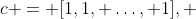 c = [1,1, \dots, 1], 