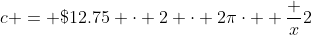 c = \$12.75 \cdot 2 \cdot 2\pi\cdot  \frac x2