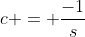 c = \frac{-1}{s}
