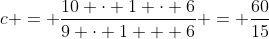 c = \frac{10 \cdot 1 \cdot 6}{9 \cdot 1 + 6} = \frac{60}{15}