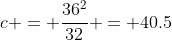 c = \frac{36^2}{32} = 40.5