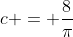 c = \frac{8}{\pi}