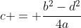 c = \frac{b^2-d^2}{4a}