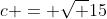 c = \sqrt {15}
