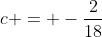 c = -\frac{2}{18}