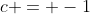 c = -1