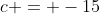 c = -15