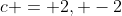 c = 2, -2