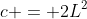 c = 2L^2