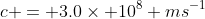 c = 3.0\times 10^8 ms^{-1}