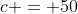 c = 50