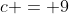 c = 9