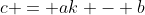 c = ak - b