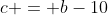 c = b-10
