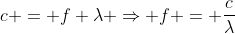 c = f \lambda \Rightarrow f = \frac{c}{\lambda}