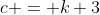 c = k+3