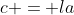 c = la