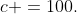 c =100.
