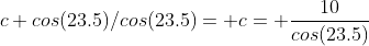 c cos(23.5)/cos(23.5)= c= \frac{10}{cos(23.5)}