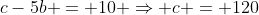 c-5b = 10 \Rightarrow c = 120
