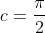 c=\frac{\pi}{2}