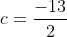 c=\frac{-13}{2}