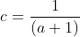 c=\frac{1}{(a+1)}