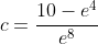 c=\frac{10-e^4}{e^8}