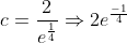 c=\frac{2}{e^{\frac{1}{4}}}\Rightarrow2e^{\frac{-1}{4}}
