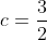 c=\frac{3}{2}