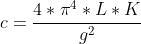 c=\frac{4*\pi^4*L*K}{g^2}