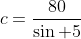 c=\frac{80}{\sin 5}