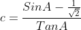 c=\frac{SinA-\frac{1}{\sqrt{2}}}{TanA}