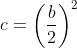 c=\left(\frac{b}{2}\right)^2