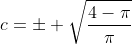 c=\pm \sqrt{\frac{4-\pi}{\pi}