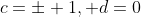 c=\pm 1, d=0