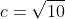 c=\sqrt{10}