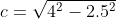 c=\sqrt{4^2-2.5^2}