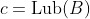 c=\text{Lub}(B)