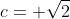 c= \sqrt{2}