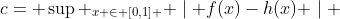 c= \sup _{x \in [0,1] } \mid f(x)-h(x) \mid 
