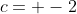 c= -2