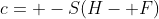 c= -S(H- F)