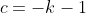 c=-k-1