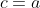 c=a