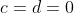 c=d=0