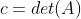 c=det(A)