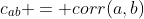 c_{ab} = corr(a,b)
