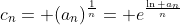 c_{n}= (a_{n})^{\frac{1}{n}}= e^{\frac{\ln a_{n}}{n}}